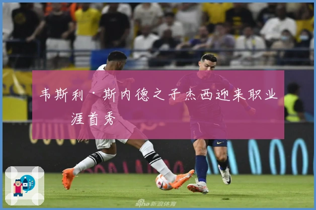 韦斯利·斯内德之子杰西迎来职业生涯首秀