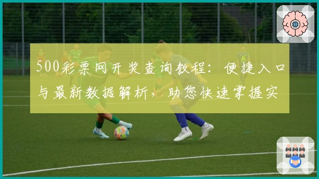500彩票网开奖查询教程：便捷入口与最新数据解析，助您快速掌握实时信息