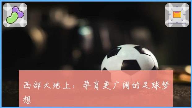 西部大地上，孕育更广阔的足球梦想