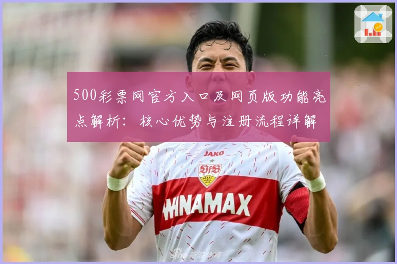 500彩票网官方入口及网页版功能亮点解析：核心优势与注册流程详解