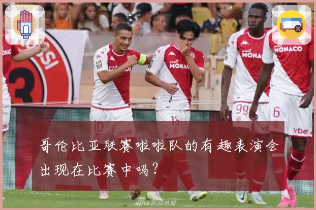 哥伦比亚联赛啦啦队的有趣表演会出现在比赛中吗？