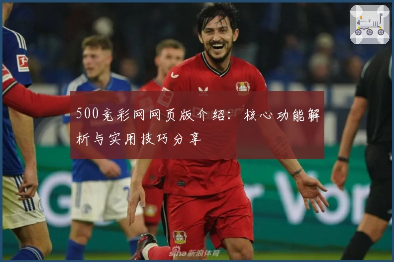 500竞彩网网页版介绍：核心功能解析与实用技巧分享