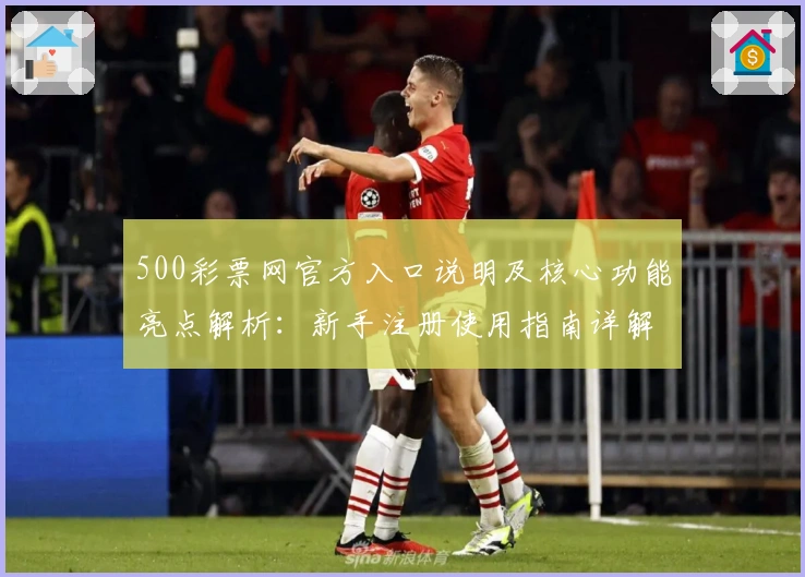 500彩票网官方入口说明及核心功能亮点解析：新手注册使用指南详解