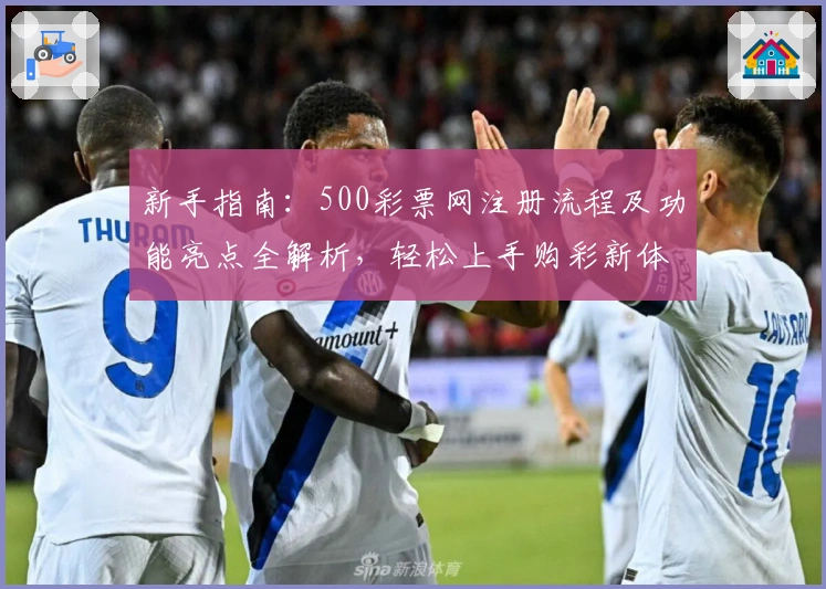 新手指南:500彩票网注册流程及功能亮点全解析,轻松上手购彩新体验