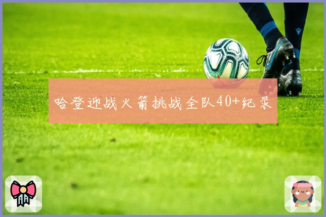 哈登迎战火箭挑战全队40+纪录