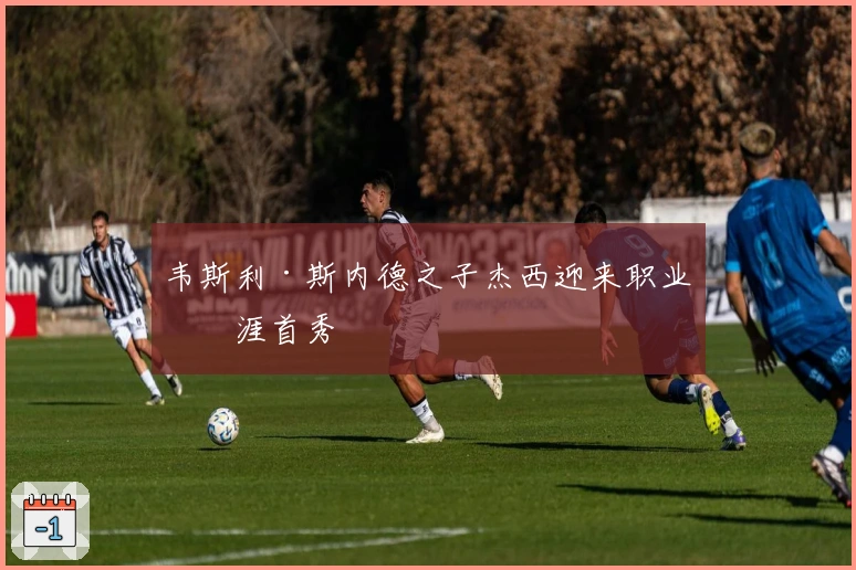 韦斯利·斯内德之子杰西迎来职业生涯首秀