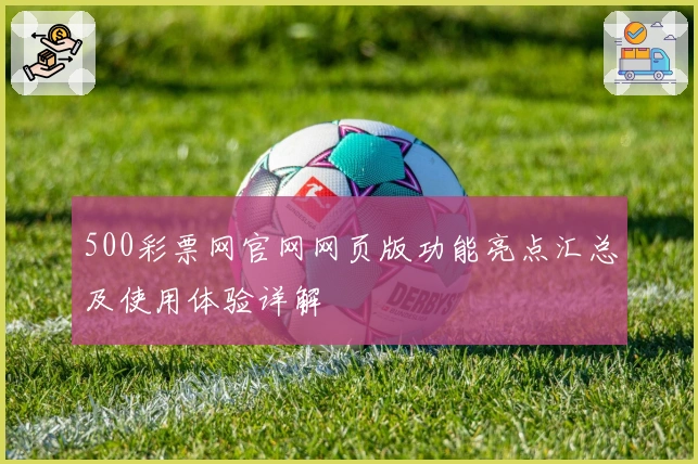 500彩票网官网网页版功能亮点汇总及使用体验详解