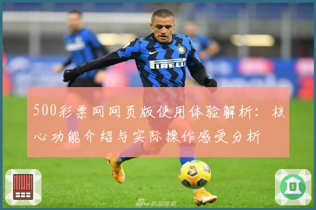 500彩票网网页版使用体验解析：核心功能介绍与实际操作感受分析