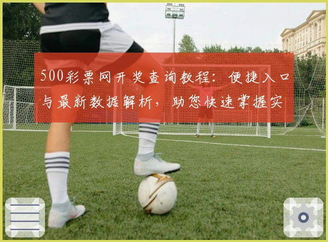 500彩票网开奖查询教程:便捷入口与最新数据解析,助您快速掌握实时信息