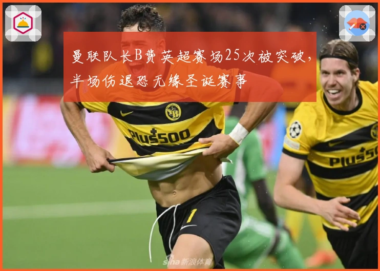 曼联队长B费英超赛场25次被突破，半场伤退恐无缘圣诞赛事