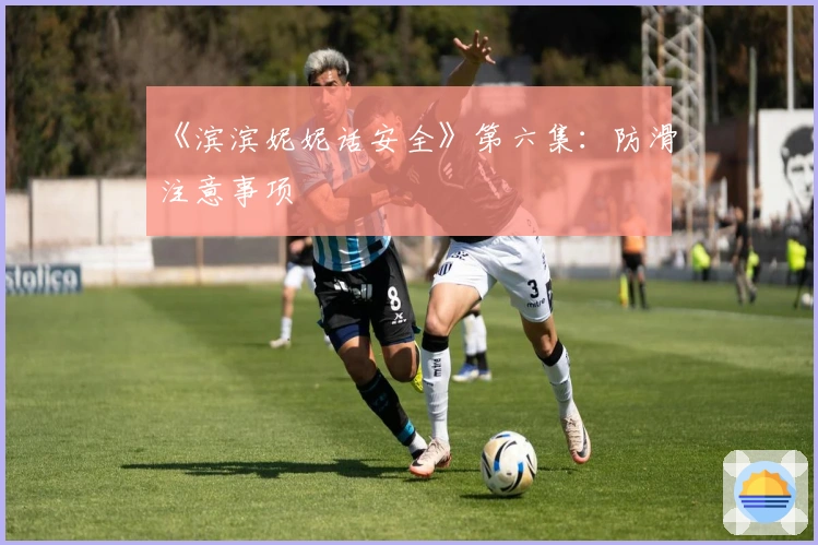 《滨滨妮妮话安全》第六集：防滑注意事项