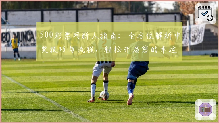 500彩票网新人指南：全方位解析中奖技巧与流程，轻松开启您的幸运之旅