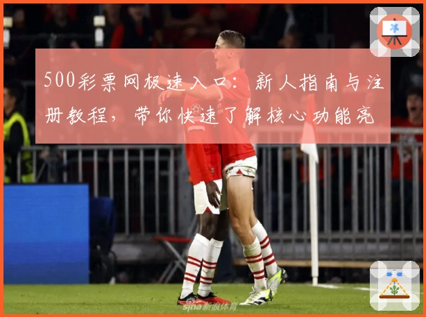 500彩票网极速入口：新人指南与注册教程，带你快速了解核心功能亮点