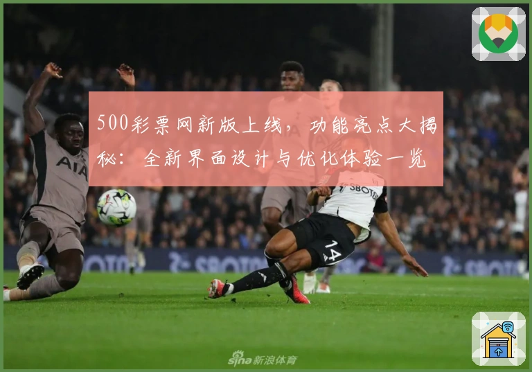 500彩票网新版上线，功能亮点大揭秘：全新界面设计与优化体验一览