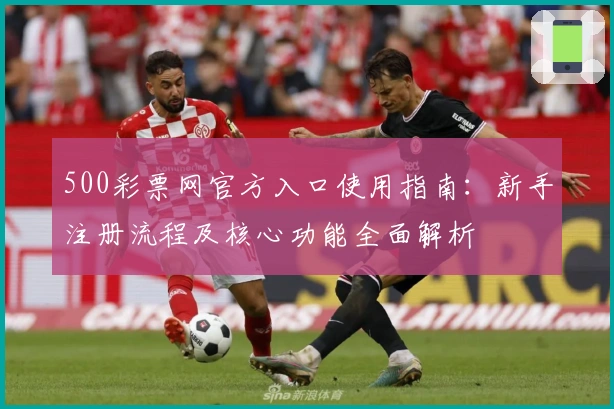 500彩票网官方入口使用指南：新手注册流程及核心功能全面解析